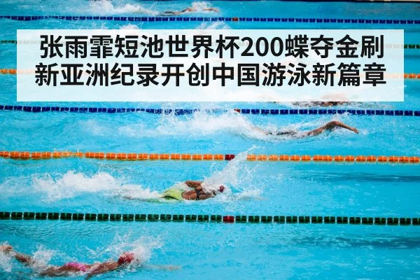 张雨霏短池世界杯200蝶夺金刷新亚洲纪录开创中国游泳新篇章