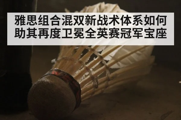 雅思组合混双新战术体系如何助其再度卫冕全英赛冠军宝座