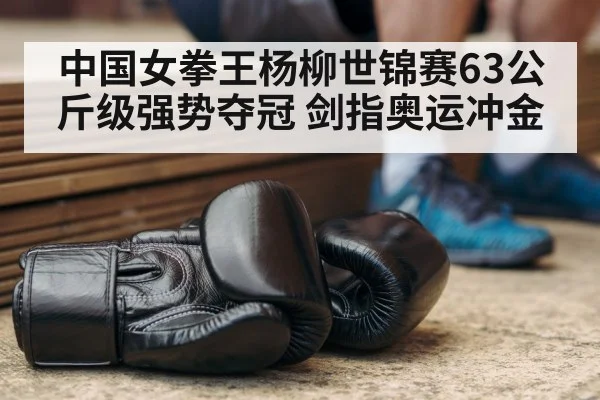 中国女拳王杨柳世锦赛63公斤级强势夺冠 剑指奥运冲金