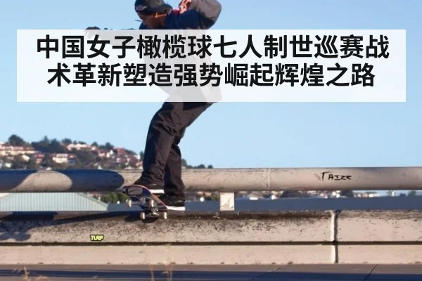 中国女子橄榄球七人制世巡赛战术革新塑造强势崛起辉煌之路